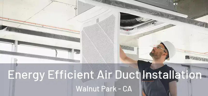  Energy Efficient Air Duct Installation Walnut Park - CA