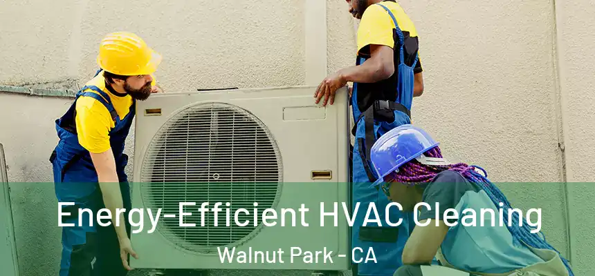  Energy-Efficient HVAC Cleaning Walnut Park - CA