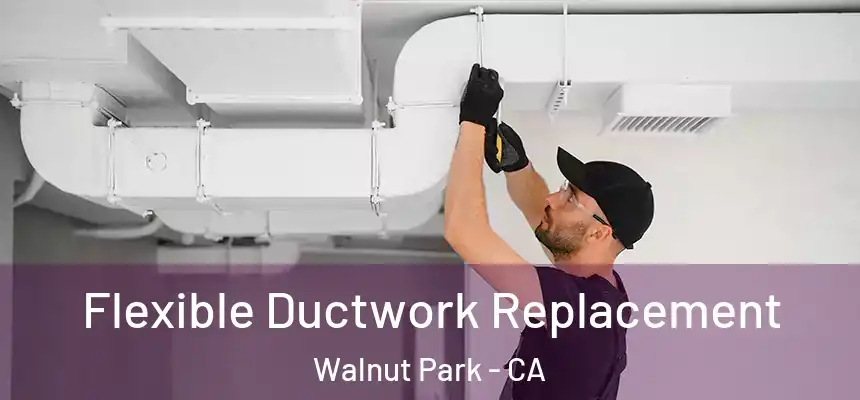  Flexible Ductwork Replacement Walnut Park - CA